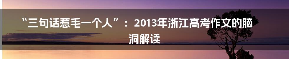 “三句话惹毛一个人”:2013年浙江高考作文的脑洞解读