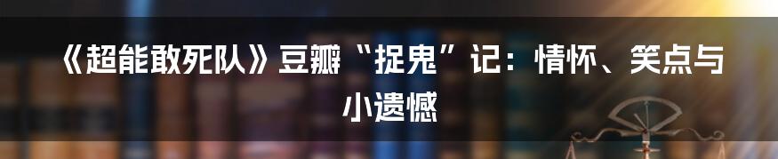 《超能敢死队》豆瓣“捉鬼”记：情怀、笑点与小遗憾