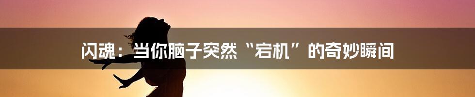 闪魂:当你脑子突然“宕机”的奇妙瞬间