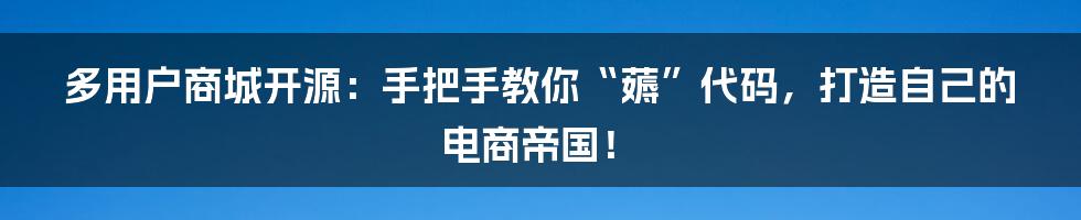多用户商城开源:手把手教你“薅”代码,打造自己的电商帝国!