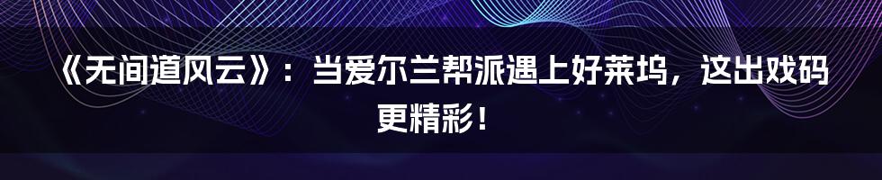 《无间道风云》:当爱尔兰帮派遇上好莱坞,这出戏码更精彩!