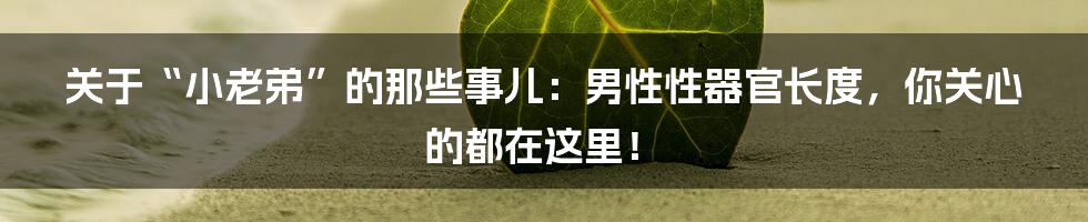 关于“小老弟”的那些事儿:男性性器官长度,你关心的都在这里!
