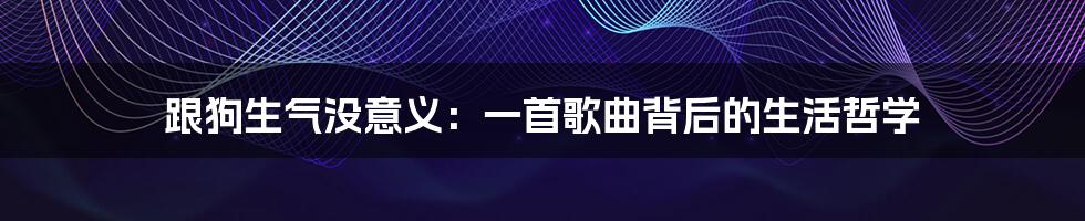 跟狗生气没意义:一首歌曲背后的生活哲学