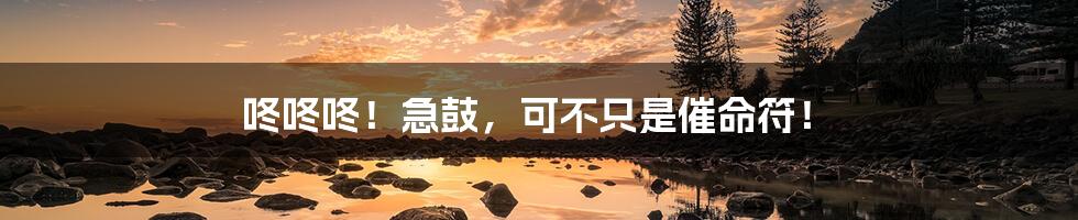 咚咚咚!急鼓,可不只是催命符!