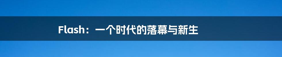 Flash:一个时代的落幕与新生
