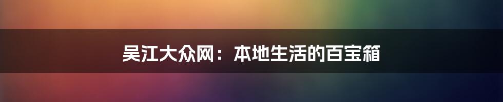 吴江大众网:本地生活的百宝箱