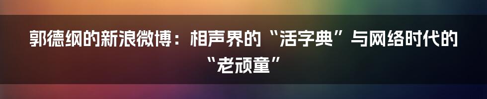 郭德纲的新浪微博:相声界的“活字典”与网络时代的“老顽童”