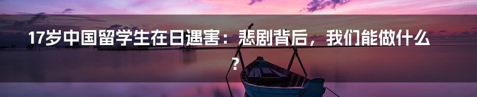 17岁中国留学生在日遇害:悲剧背后,我们能做什么?