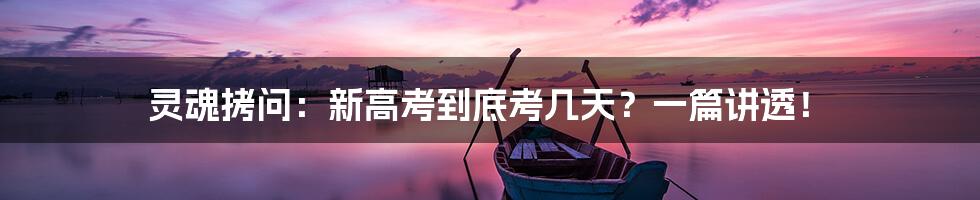 灵魂拷问:新高考到底考几天?一篇讲透!
