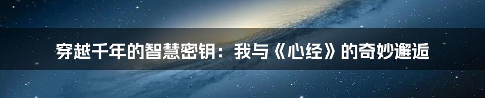 穿越千年的智慧密钥:我与《心经》的奇妙邂逅
