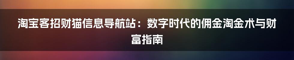 淘宝客招财猫信息导航站：数字时代的佣金淘金术与财富指南