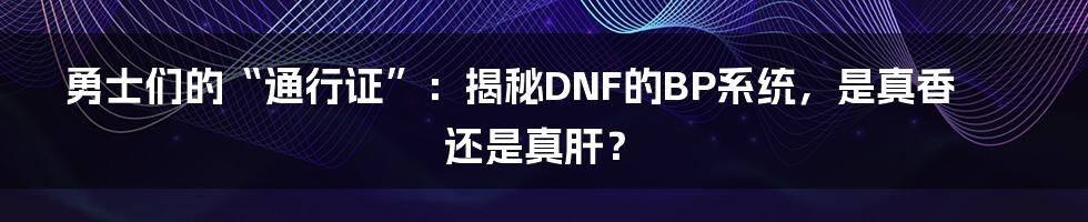 勇士们的“通行证”:揭秘DNF的BP系统,是真香还是真肝?