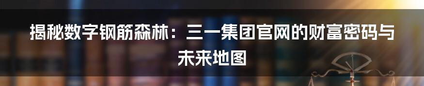 揭秘数字钢筋森林:三一集团官网的财富密码与未来地图