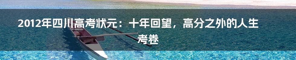 2012年四川高考状元:十年回望,高分之外的人生考卷