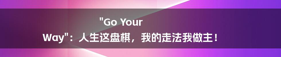 "Go Your Way":人生这盘棋,我的走法我做主!