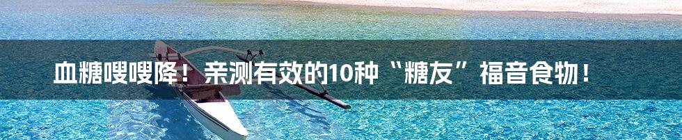 血糖嗖嗖降!亲测有效的10种“糖友”福音食物!