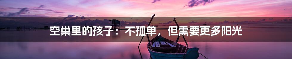 空巢里的孩子:不孤单,但需要更多阳光