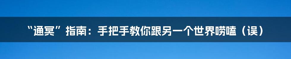 “通冥”指南:手把手教你跟另一个世界唠嗑(误)