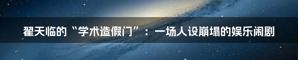 翟天临的“学术造假门”：一场人设崩塌的娱乐闹剧