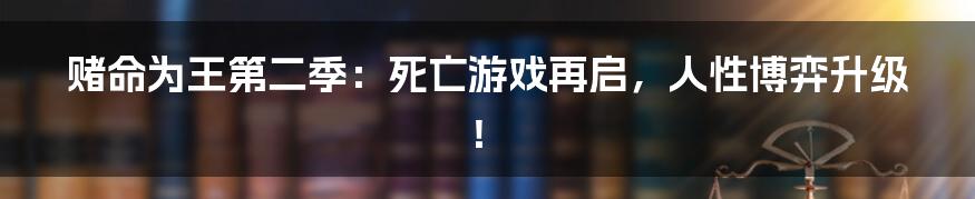 赌命为王第二季:死亡游戏再启,人性博弈升级!
