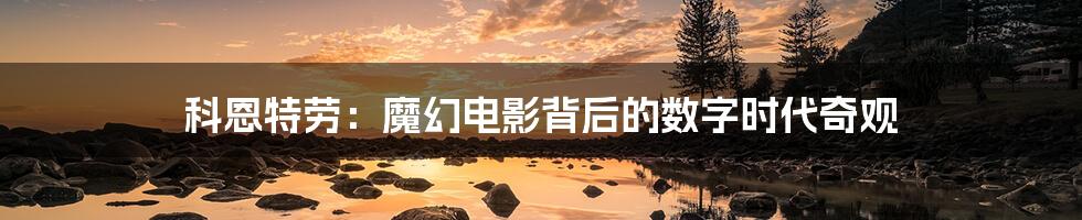 科恩特劳:魔幻电影背后的数字时代奇观