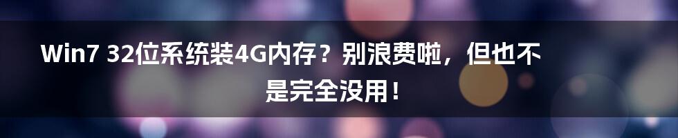 Win7 32位系统装4G内存?别浪费啦,但也不是完全没用!