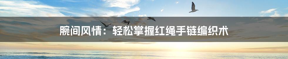 腕间风情:轻松掌握红绳手链编织术