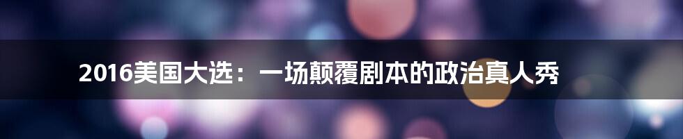 2016美国大选:一场颠覆剧本的政治真人秀