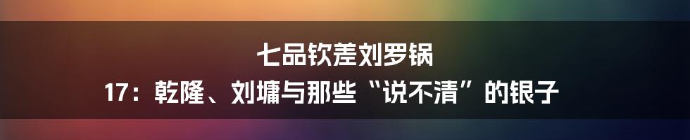 七品钦差刘罗锅 17:乾隆、刘墉与那些“说不清”的银子