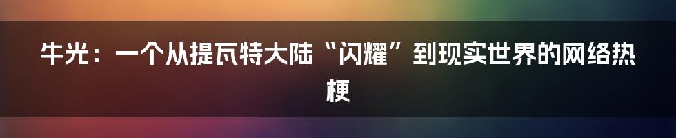 牛光:一个从提瓦特大陆“闪耀”到现实世界的网络热梗