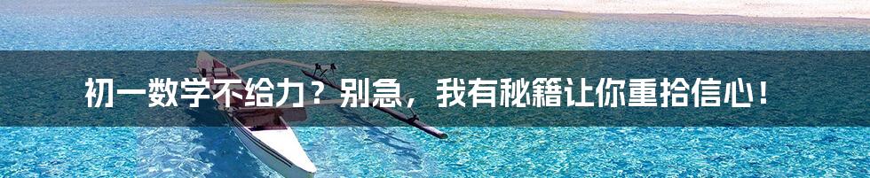 初一数学不给力？别急，我有秘籍让你重拾信心！