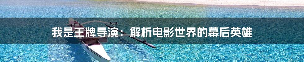 我是王牌导演:解析电影世界的幕后英雄