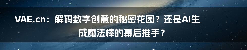 VAE.cn:解码数字创意的秘密花园?还是AI生成魔法棒的幕后推手?