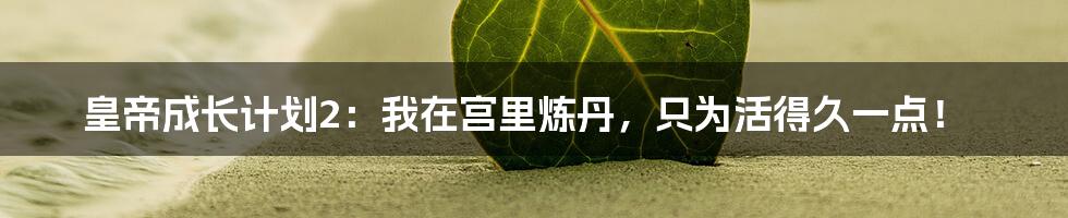 皇帝成长计划2:我在宫里炼丹,只为活得久一点!