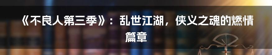 《不良人第三季》:乱世江湖,侠义之魂的燃情篇章
