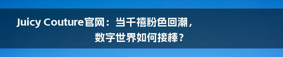 Juicy Couture官网:当千禧粉色回潮,数字世界如何接棒?