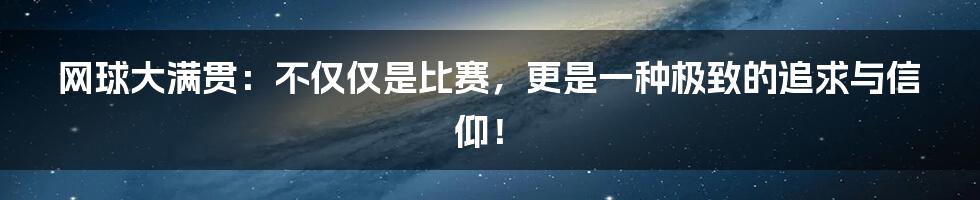 网球大满贯:不仅仅是比赛,更是一种极致的追求与信仰!