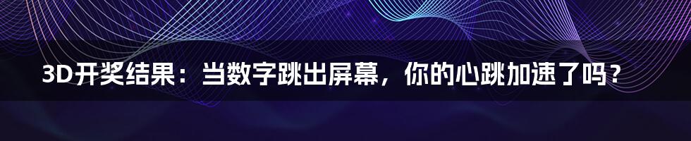 3D开奖结果:当数字跳出屏幕,你的心跳加速了吗?