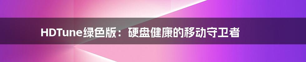 HDTune绿色版:硬盘健康的移动守卫者