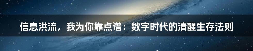 信息洪流，我为你靠点谱：数字时代的清醒生存法则
