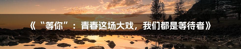 《“等你”:青春这场大戏,我们都是等待者》
