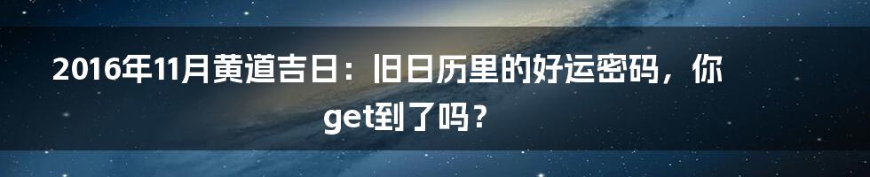2016年11月黄道吉日:旧日历里的好运密码,你get到了吗?