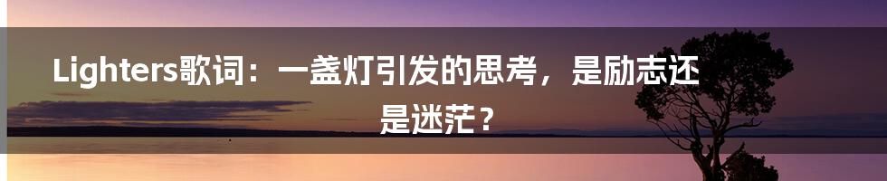 Lighters歌词：一盏灯引发的思考，是励志还是迷茫？