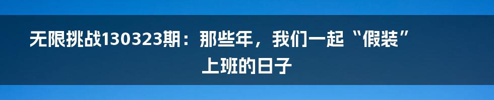 无限挑战130323期:那些年,我们一起“假装”上班的日子