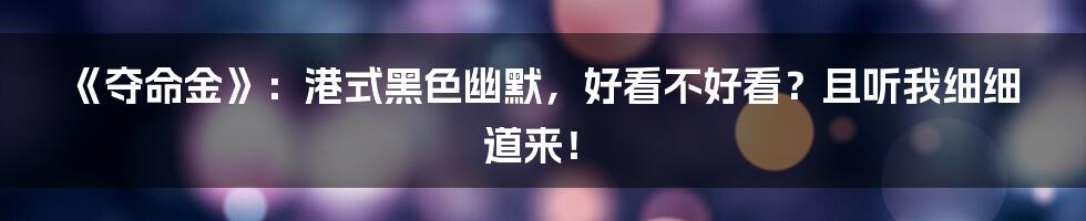 《夺命金》:港式黑色幽默,好看不好看?且听我细细道来!