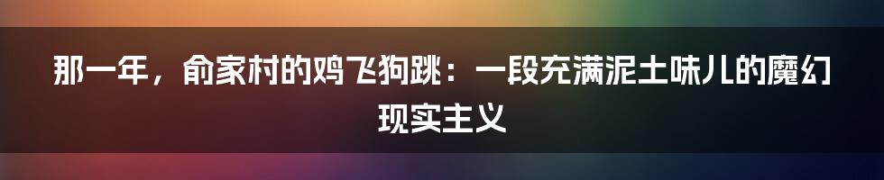 那一年,俞家村的鸡飞狗跳:一段充满泥土味儿的魔幻现实主义