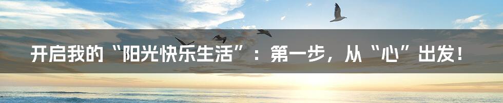 开启我的“阳光快乐生活”:第一步,从“心”出发!
