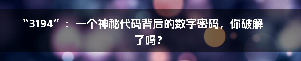 “3194”：一个神秘代码背后的数字密码，你破解了吗？