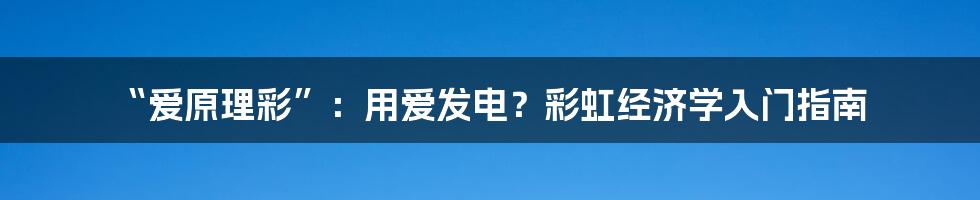 “爱原理彩”:用爱发电?彩虹经济学入门指南