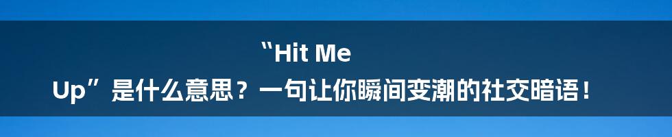 “Hit Me Up”是什么意思?一句让你瞬间变潮的社交暗语!